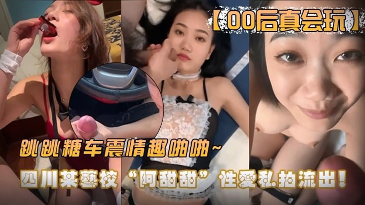 【00后真会玩】四川艺校阿甜玩车震情趣啪啪